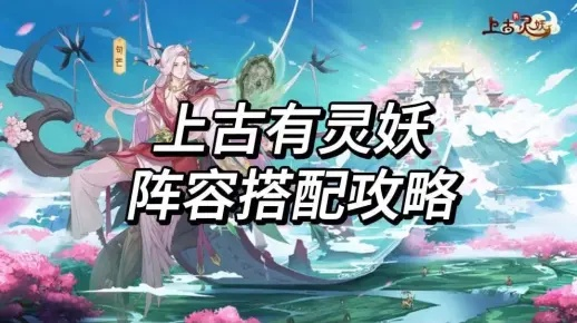 (上古有灵妖强度)上古有灵妖阵容搭配原理解析：如何据此打造无敌战队